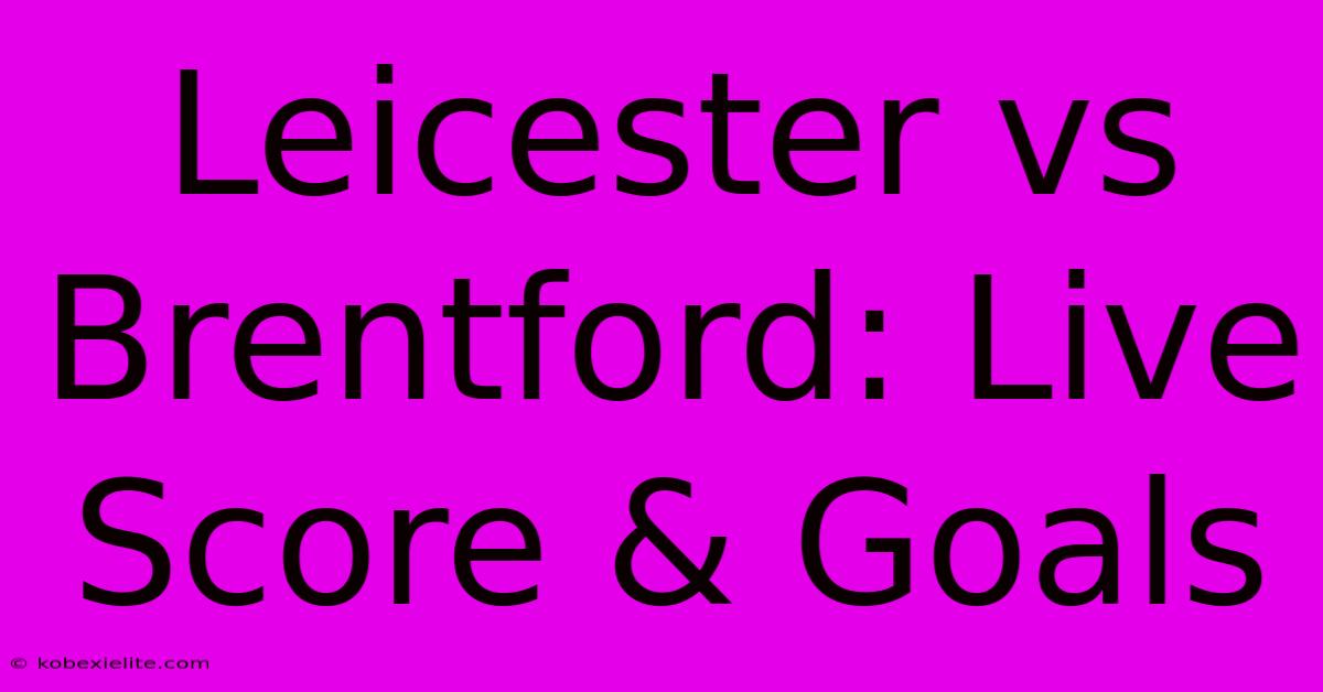 Leicester Vs Brentford: Live Score & Goals