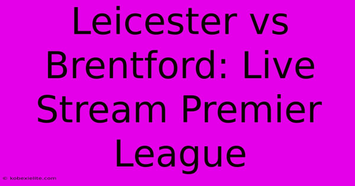 Leicester Vs Brentford: Live Stream Premier League