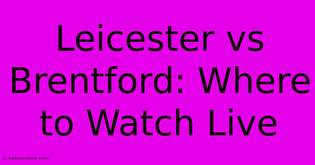 Leicester Vs Brentford: Where To Watch Live