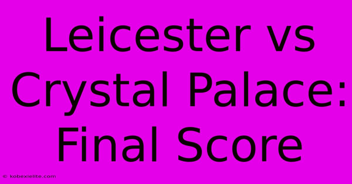 Leicester Vs Crystal Palace: Final Score