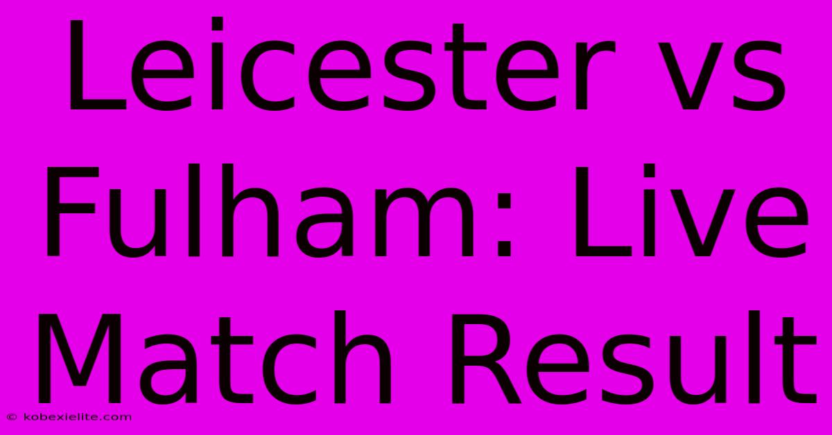 Leicester Vs Fulham: Live Match Result