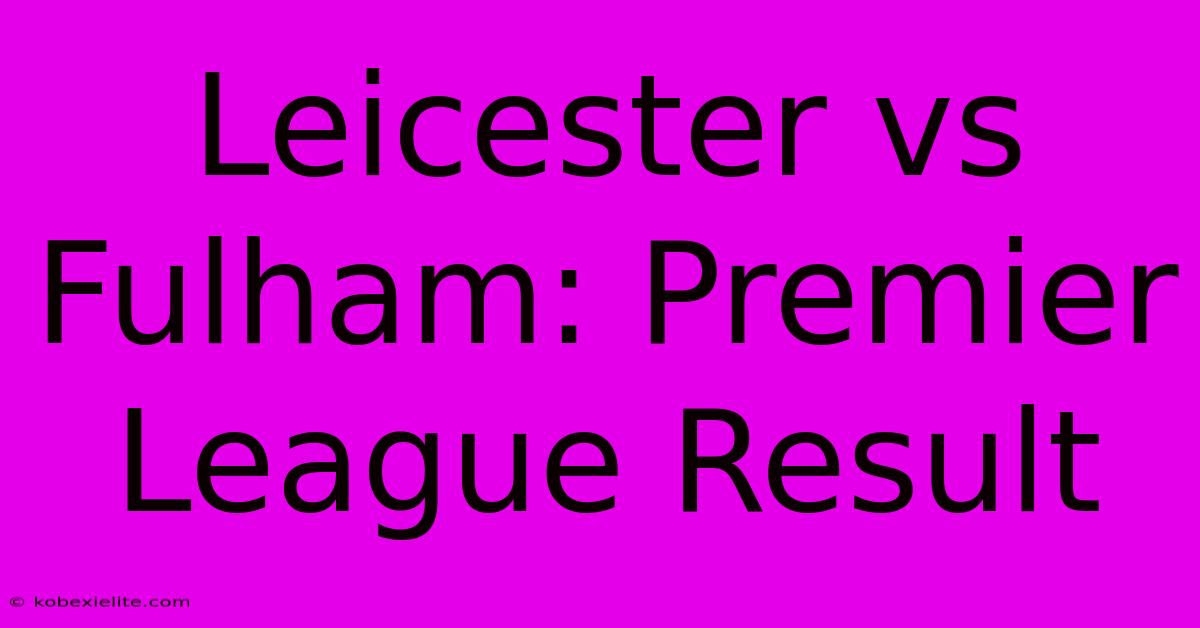 Leicester Vs Fulham: Premier League Result