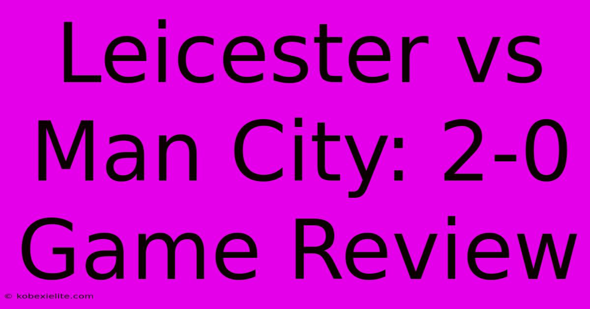 Leicester Vs Man City: 2-0 Game Review