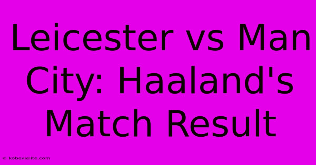 Leicester Vs Man City: Haaland's Match Result