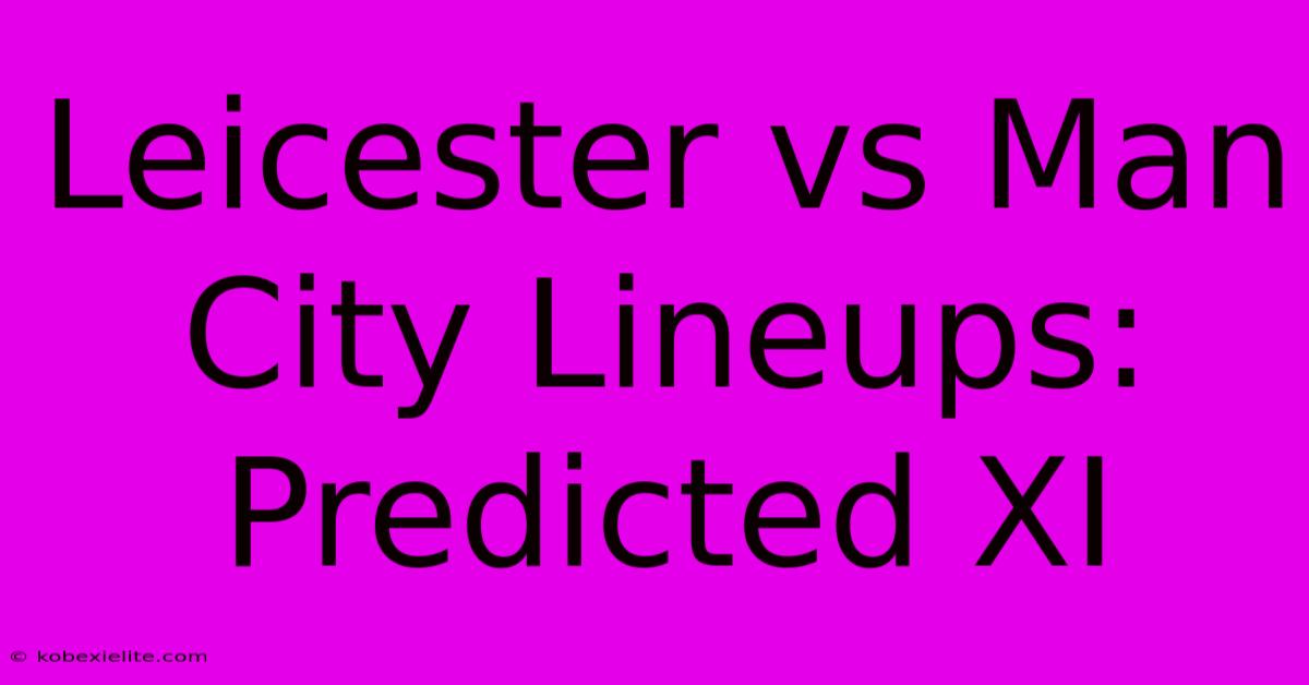 Leicester Vs Man City Lineups: Predicted XI