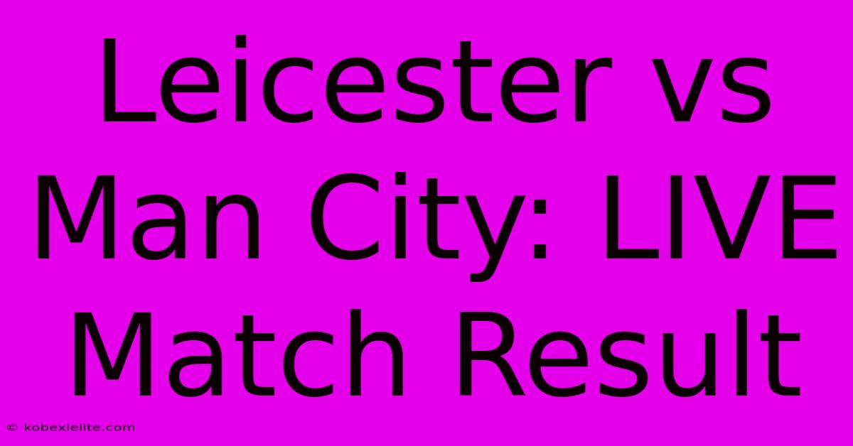 Leicester Vs Man City: LIVE Match Result