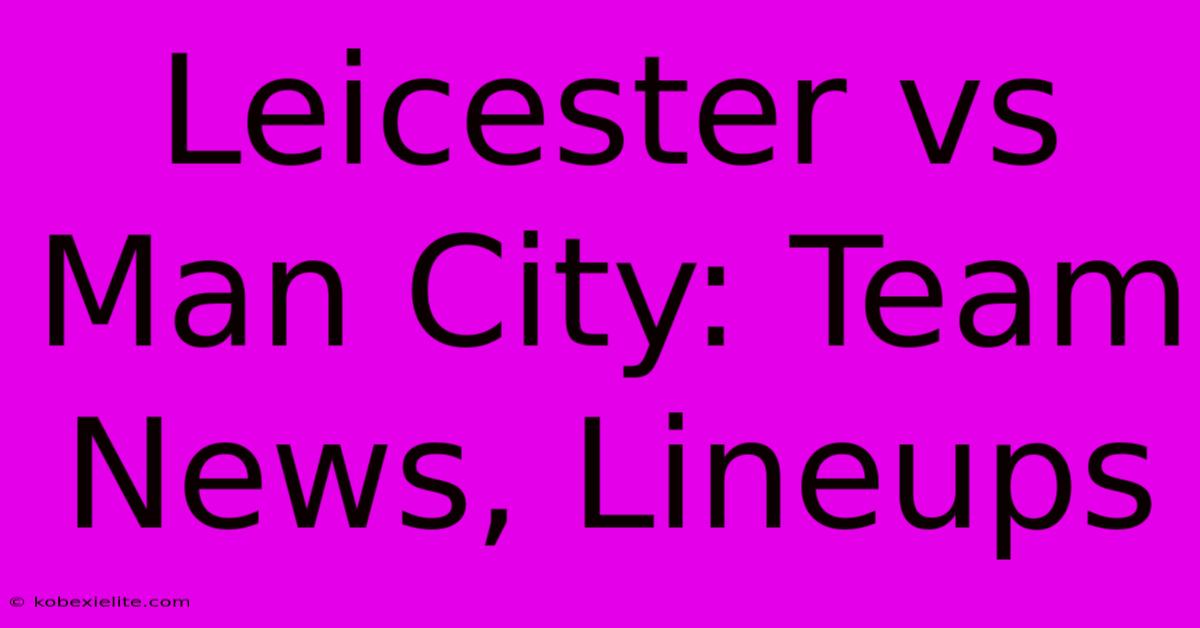 Leicester Vs Man City: Team News, Lineups