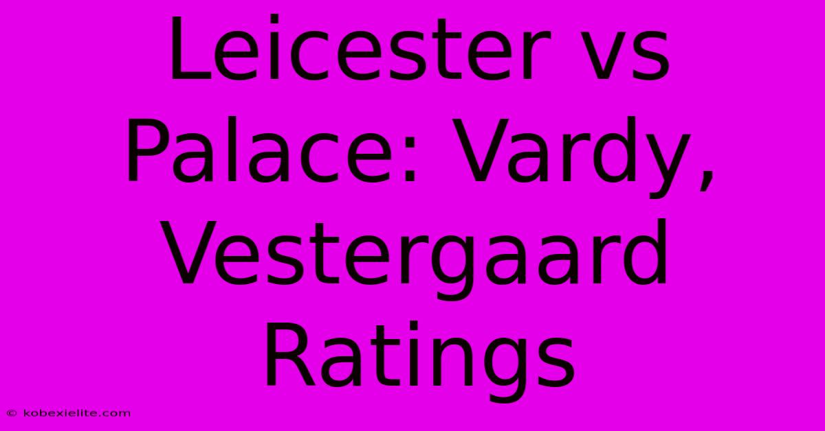 Leicester Vs Palace: Vardy, Vestergaard Ratings