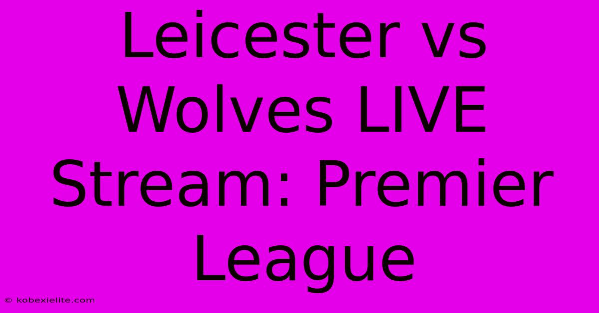 Leicester Vs Wolves LIVE Stream: Premier League