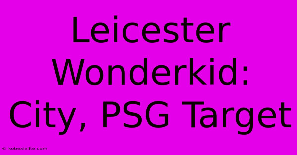 Leicester Wonderkid: City, PSG Target