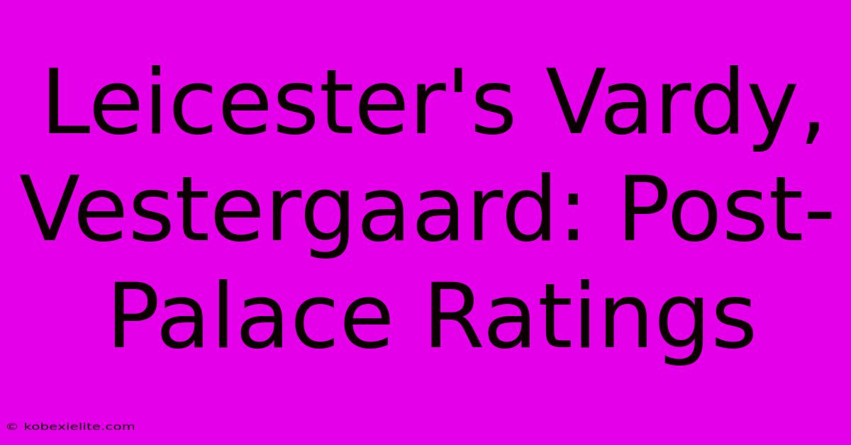 Leicester's Vardy, Vestergaard: Post-Palace Ratings