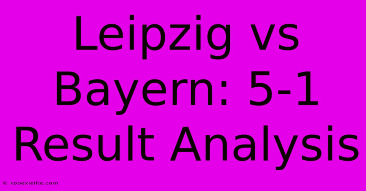 Leipzig Vs Bayern: 5-1 Result Analysis