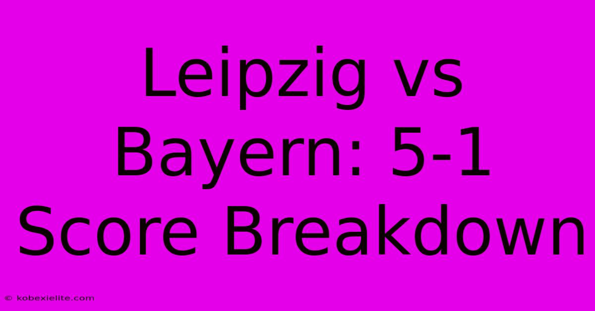 Leipzig Vs Bayern: 5-1 Score Breakdown