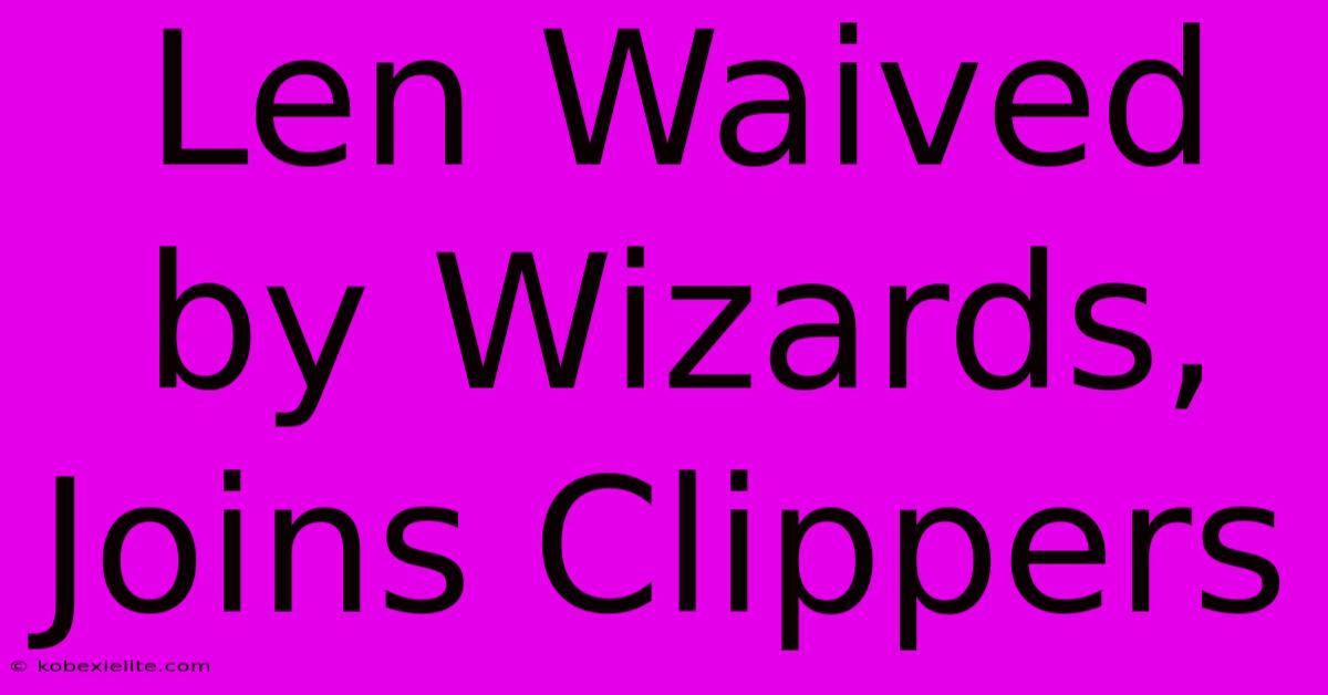 Len Waived By Wizards, Joins Clippers