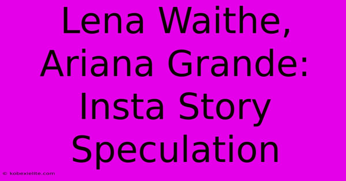 Lena Waithe, Ariana Grande: Insta Story Speculation