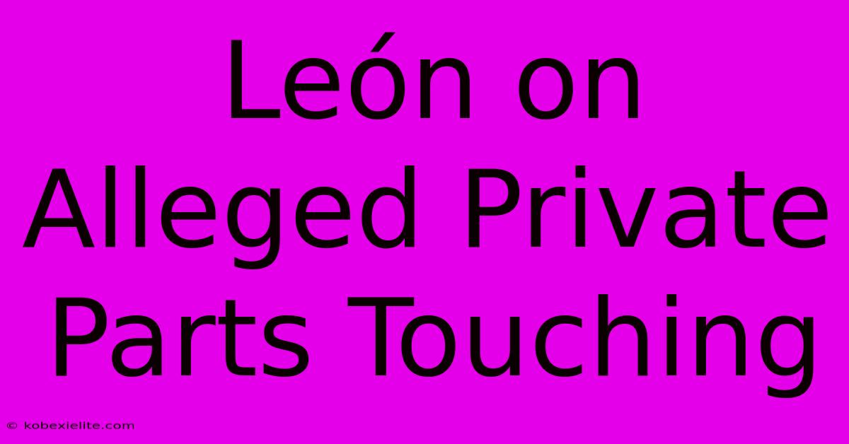 León On Alleged Private Parts Touching