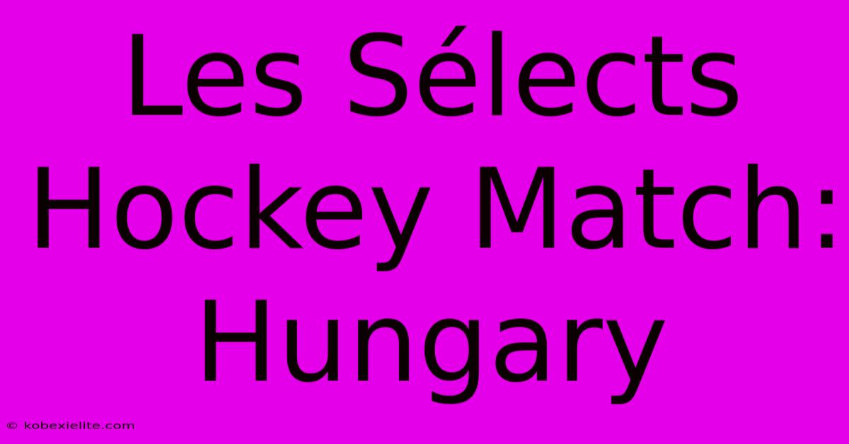 Les Sélects Hockey Match: Hungary