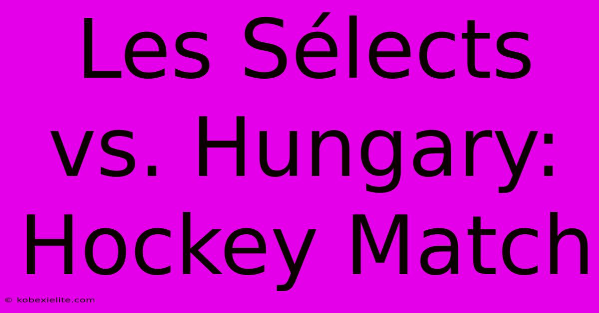 Les Sélects Vs. Hungary: Hockey Match