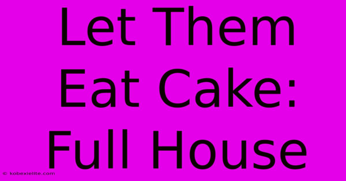 Let Them Eat Cake: Full House