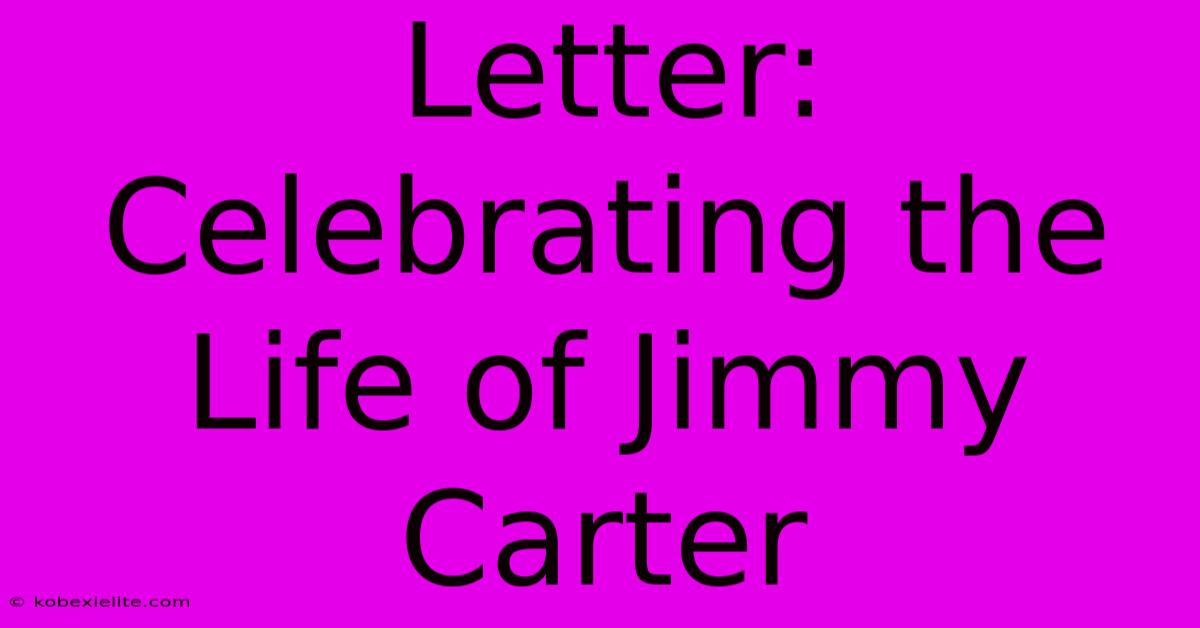 Letter: Celebrating The Life Of Jimmy Carter