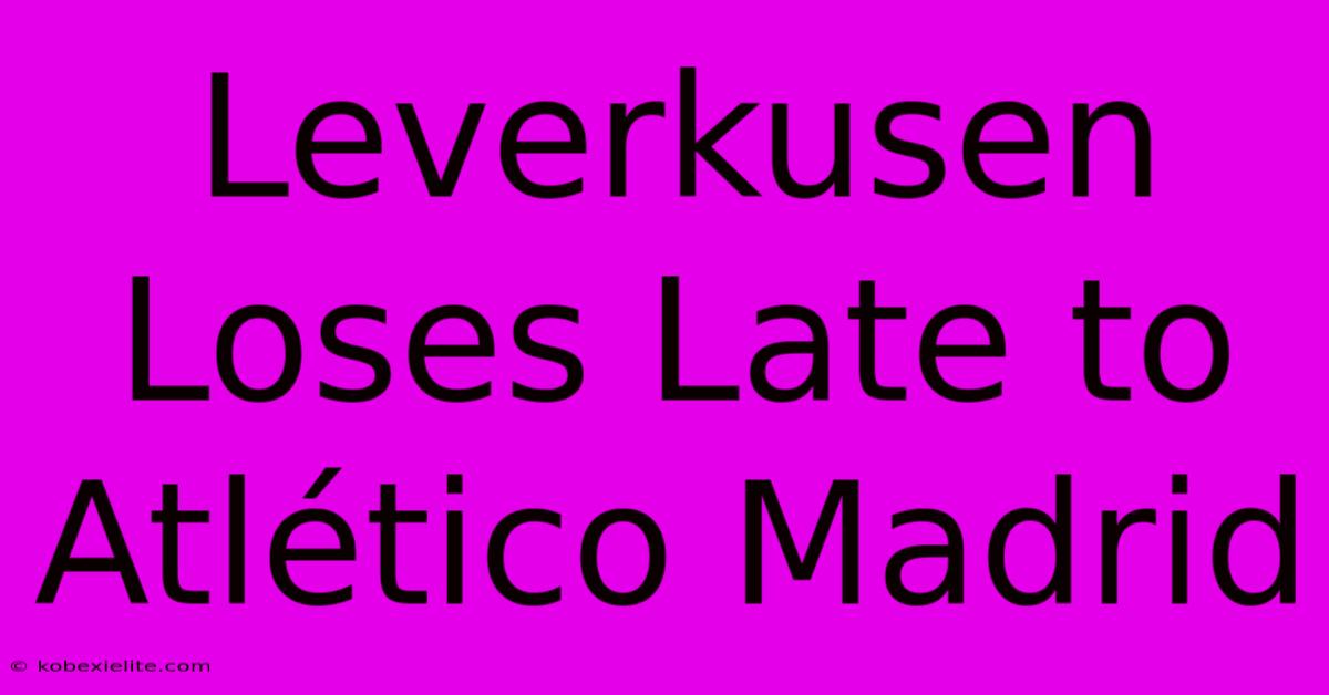 Leverkusen Loses Late To Atlético Madrid