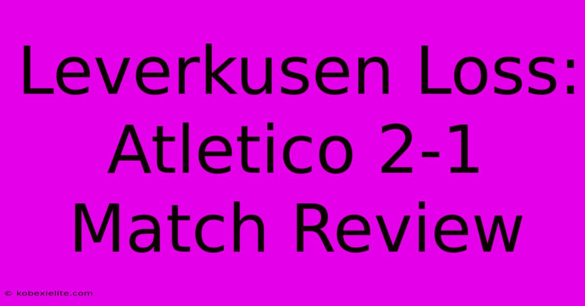 Leverkusen Loss: Atletico 2-1 Match Review