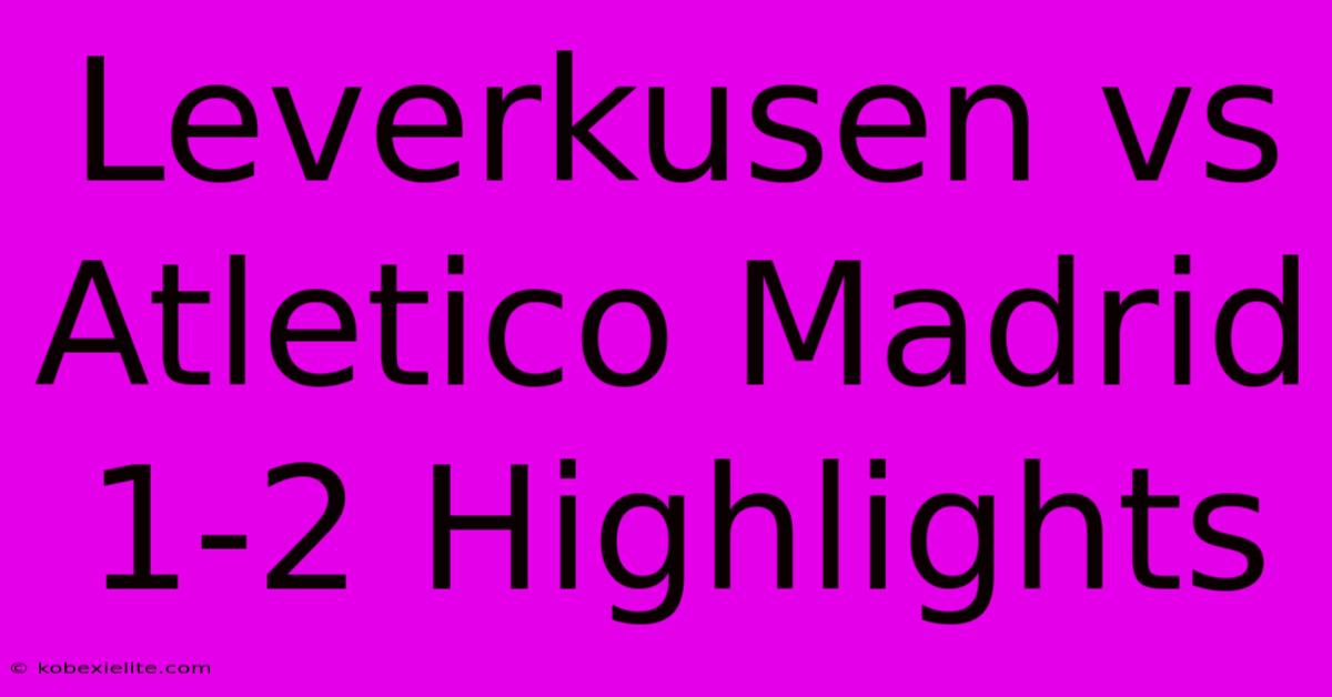 Leverkusen Vs Atletico Madrid 1-2 Highlights