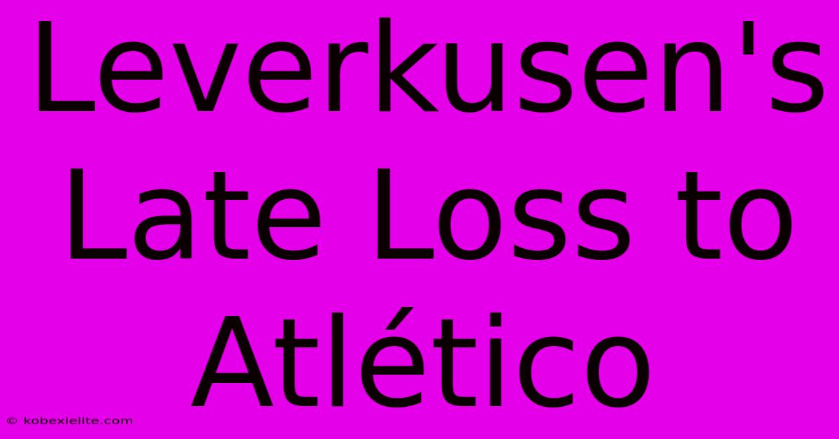 Leverkusen's Late Loss To Atlético