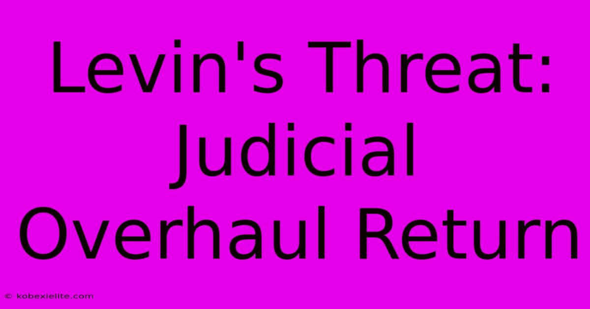 Levin's Threat: Judicial Overhaul Return Levin's Threat: Judicial Overhaul Return