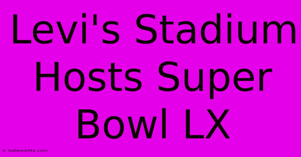 Levi's Stadium Hosts Super Bowl LX