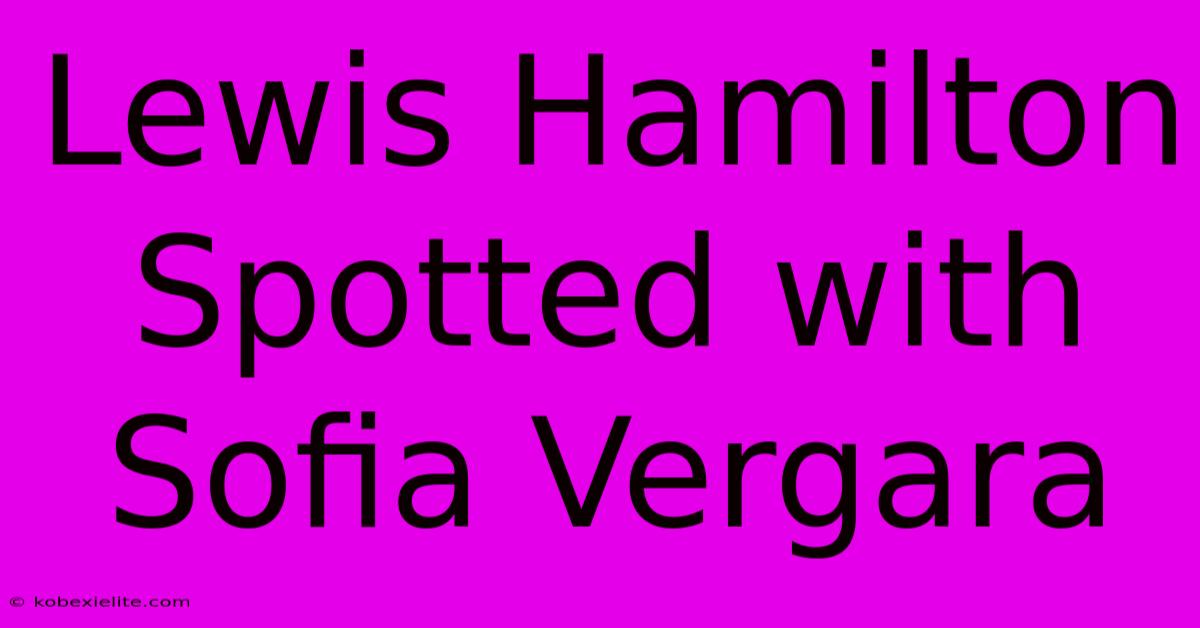 Lewis Hamilton Spotted With Sofia Vergara