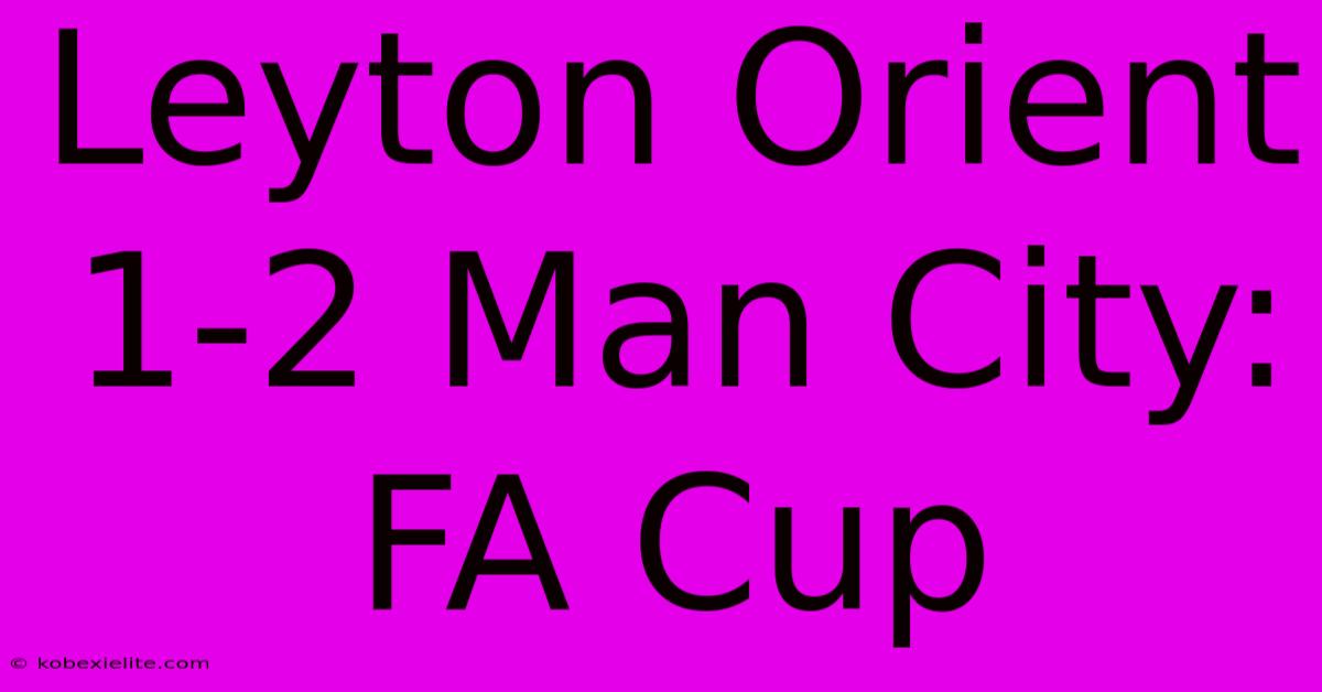 Leyton Orient 1-2 Man City: FA Cup