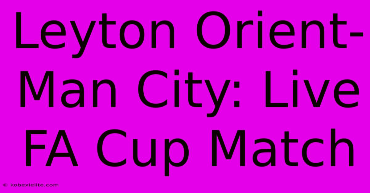 Leyton Orient-Man City: Live FA Cup Match