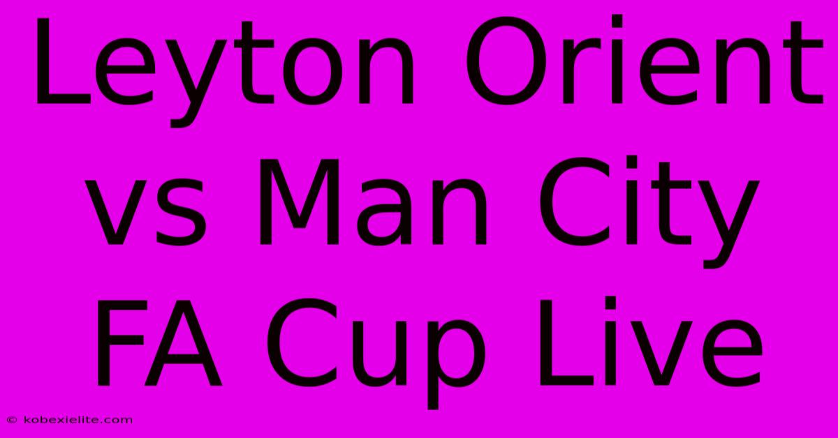 Leyton Orient Vs Man City FA Cup Live