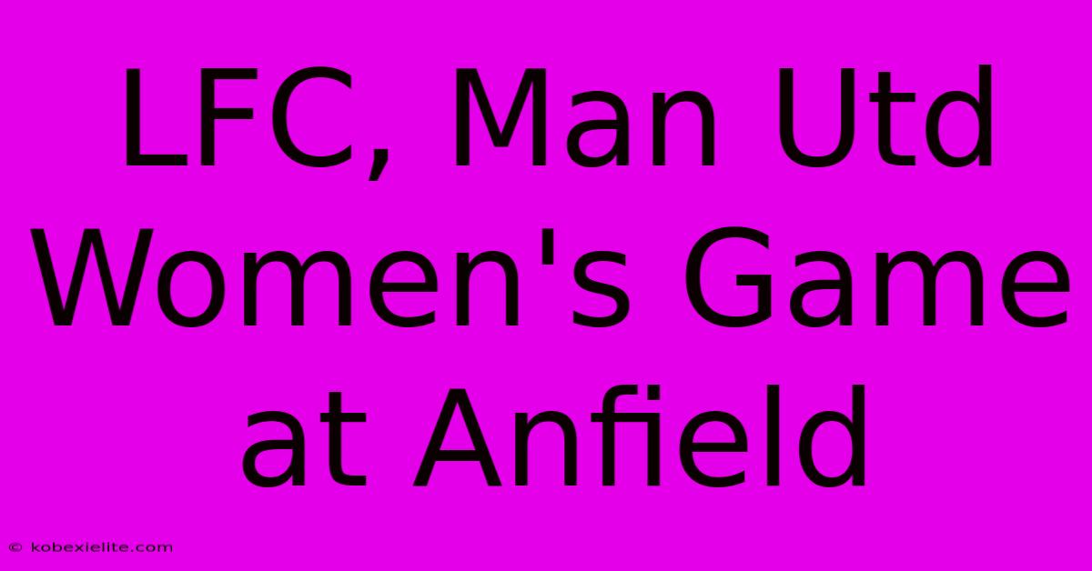 LFC, Man Utd Women's Game At Anfield