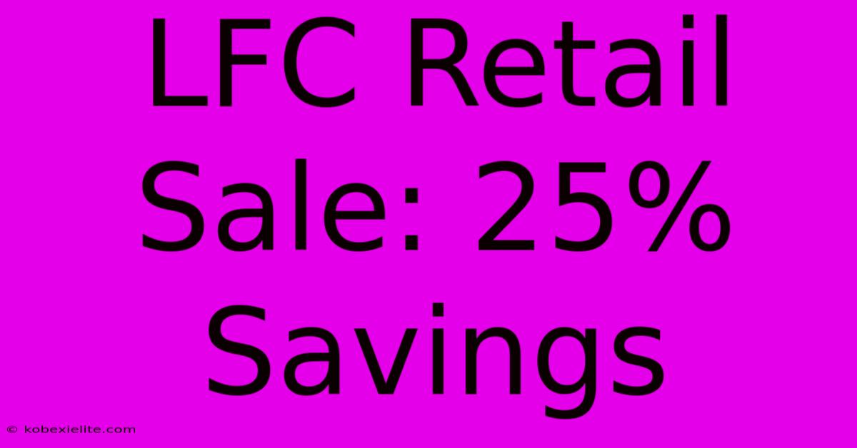 LFC Retail Sale: 25% Savings