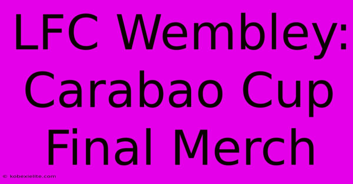 LFC Wembley: Carabao Cup Final Merch