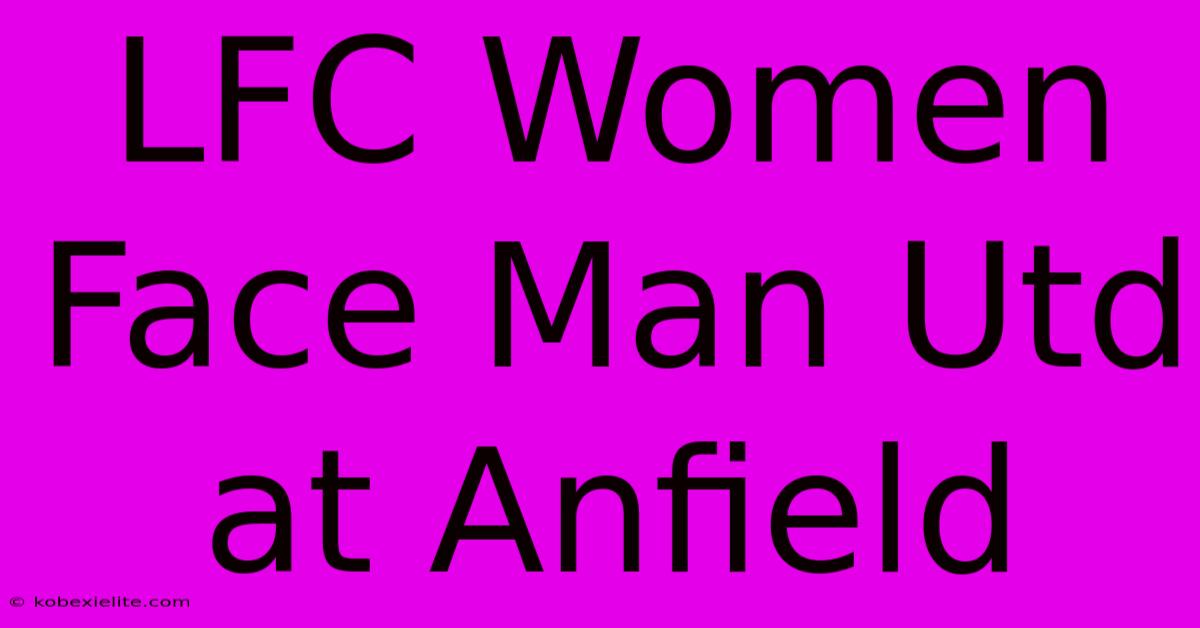 LFC Women Face Man Utd At Anfield