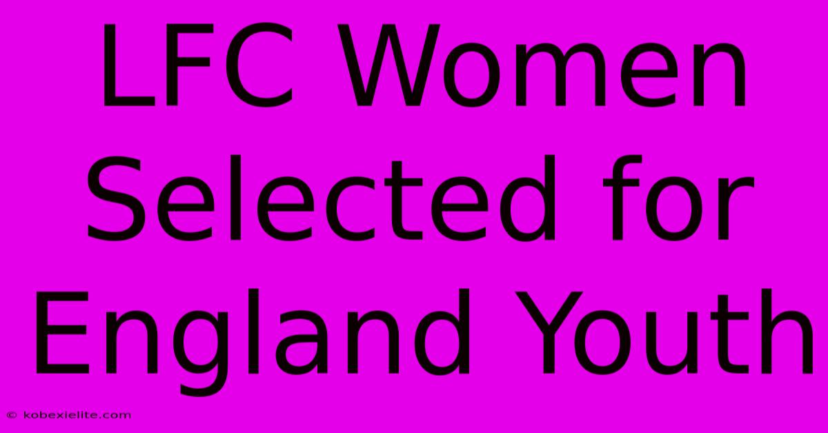 LFC Women Selected For England Youth