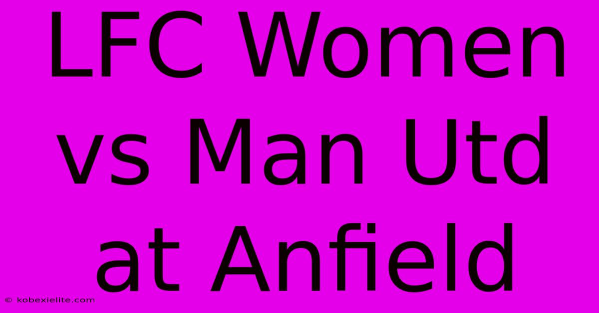 LFC Women Vs Man Utd At Anfield