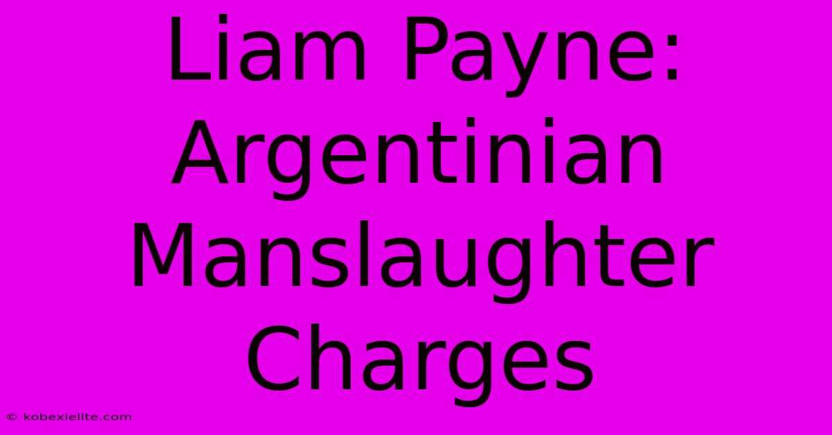 Liam Payne: Argentinian Manslaughter Charges