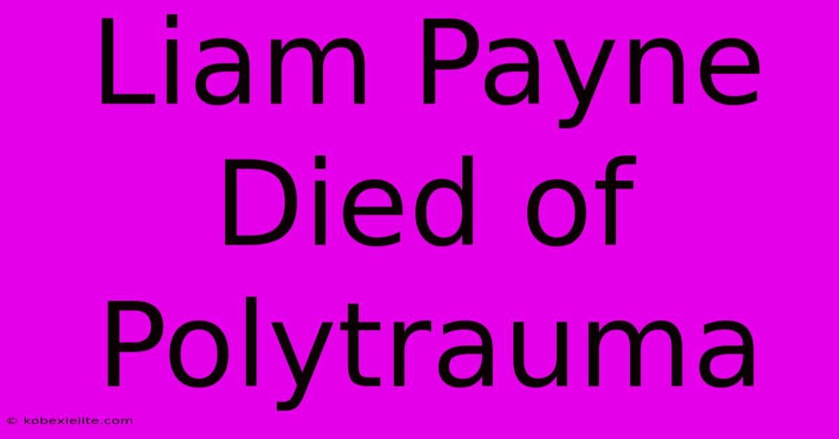 Liam Payne Died Of Polytrauma