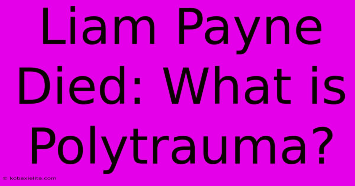 Liam Payne Died: What Is Polytrauma?