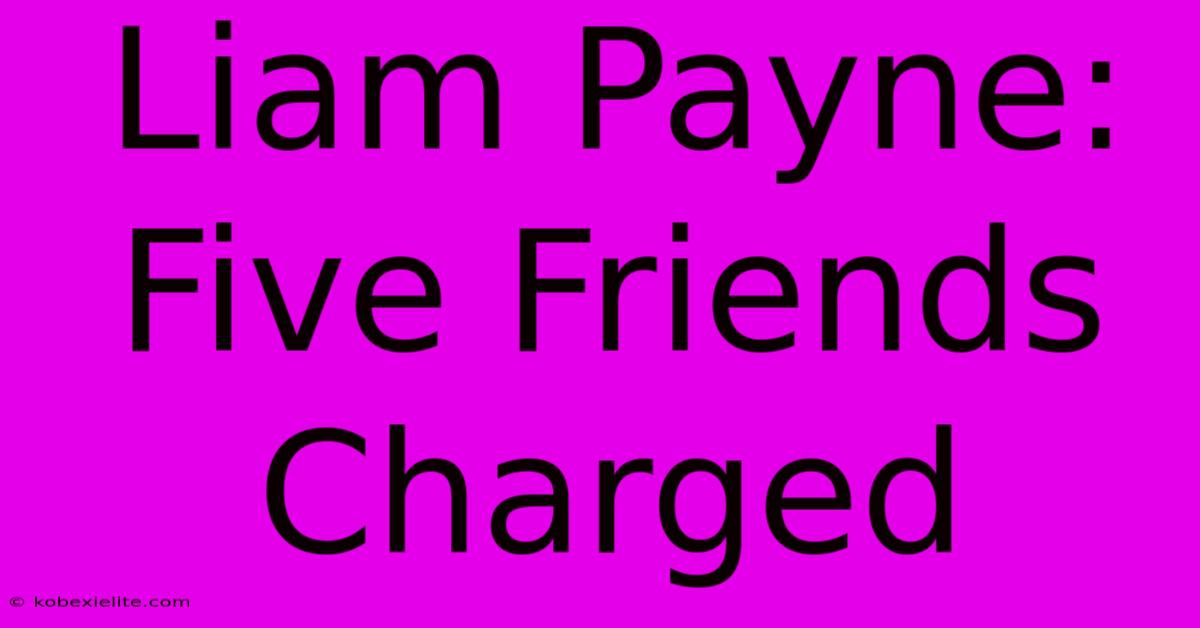 Liam Payne: Five Friends Charged