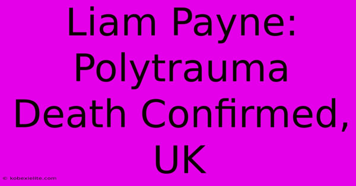 Liam Payne: Polytrauma Death Confirmed, UK