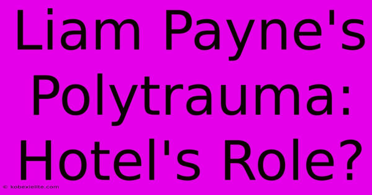 Liam Payne's Polytrauma: Hotel's Role?