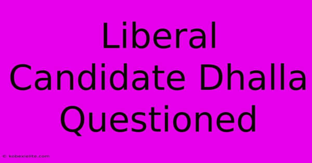 Liberal Candidate Dhalla Questioned