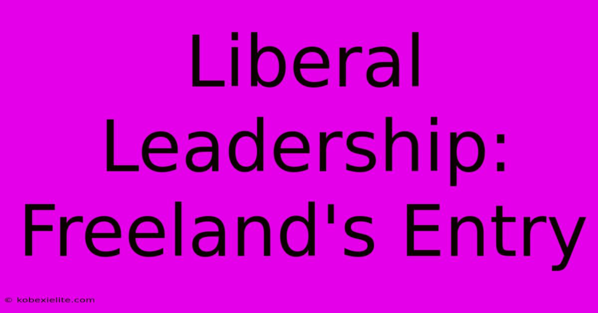 Liberal Leadership: Freeland's Entry