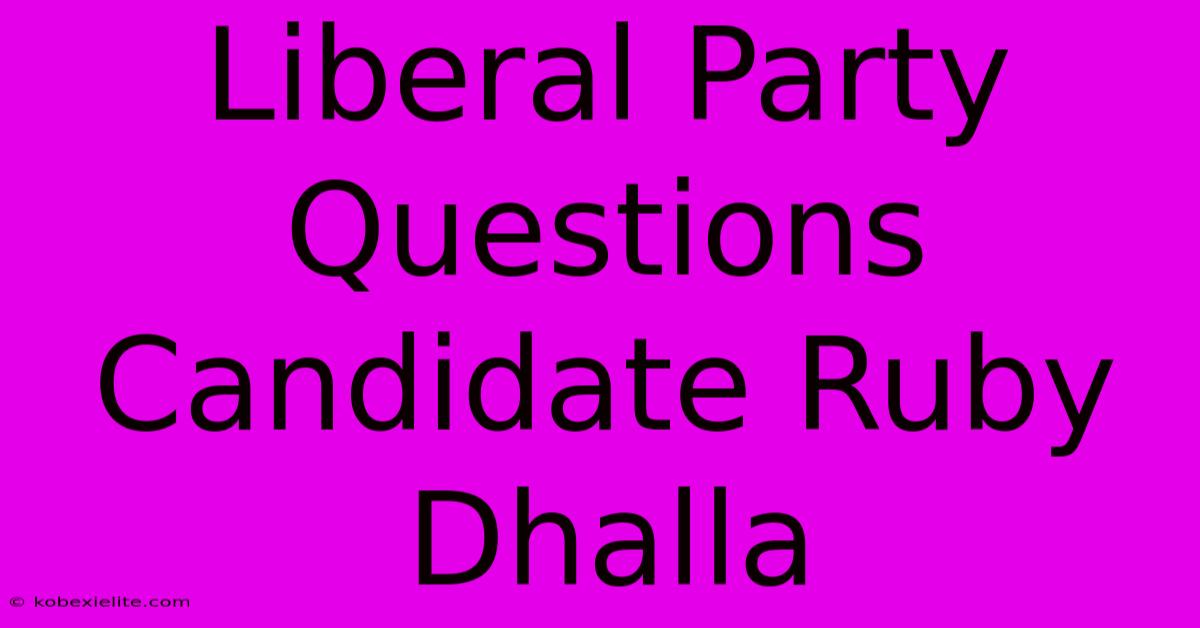 Liberal Party Questions Candidate Ruby Dhalla