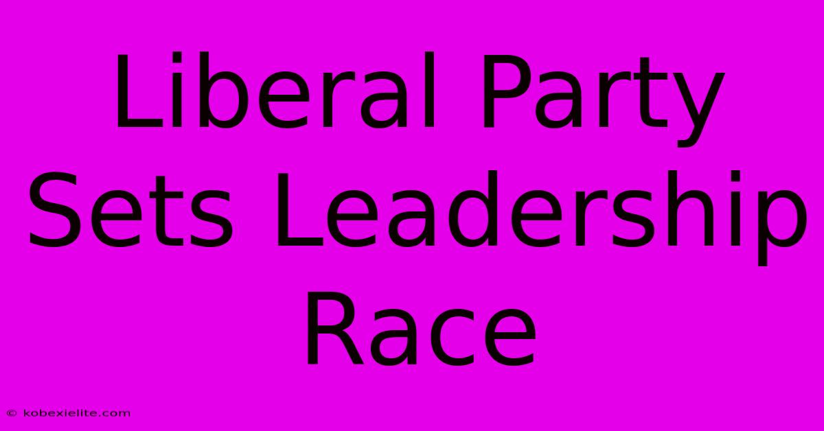 Liberal Party Sets Leadership Race